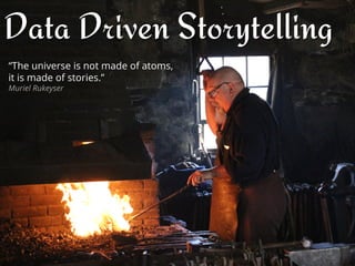 Data Driven Storytelling
“The universe is not made of atoms,
it is made of stories.”
Muriel Rukeyser
 
