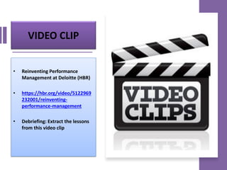 VIDEO CLIP
• Reinventing Performance
Management at Deloitte (HBR)
• https://hbr.org/video/5122969
232001/reinventing-
performance-management
• Debriefing: Extract the lessons
from this video clip
 