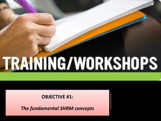 OBJECTIVE #1:
The fundamental SHRM concepts
 