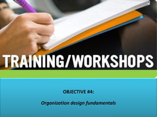 OBJECTIVE #4:
Organization design fundamentals
 
