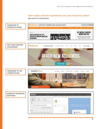 Data-Driven Strategies For Writing Effective Titles and Headlines
28
WA N T M O R E C O N T E N T M A R K E T I N G T I P S A N D I N S I G H T S? G R E AT!
GET YOUR CONTENT
DISCOVERED
SUBSCRIBE TO
OUTBRAIN’S BLOG
HUBSPOT’S BLOGGING
SOFTWARE
Sign up here by clicking below
SUBSCRIBE TO THE
HUBSPOT BLOG
 
