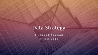 Dr. Saeed Rouhani
Data Strategy
D r . S a e e d R o u h a n i
2 7 - O c t - 2 0 1 8
 