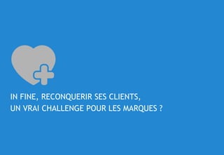 © 24
IN FINE, RECONQUERIR SES CLIENTS,
UN VRAI CHALLENGE POUR LES MARQUES ?
 