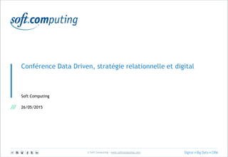 © Soft Computing – www.softcomputing.com
Conférence Data Driven, stratégie relationnelle et digital
Soft Computing
26/05/2015
 