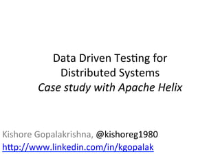 Data	
  Driven	
  Tes,ng	
  for	
  	
  
              Distributed	
  Systems	
  	
  
          Case	
  study	
  with	
  Apache	
  Helix	
  


Kishore	
  Gopalakrishna,	
  @kishoreg1980	
  
hBp://www.linkedin.com/in/kgopalak	
  
	
  
 