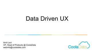 Data Driven UX 
Amit Levi 
VP, Head of Products @ CoolaData 
webinfo@cooladata.com 
 