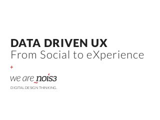+
DATA DRIVEN UX
From Social to eXperience
DIGITAL DESIGN THINKING.
 