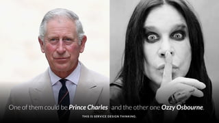 DATA DRIVEN UX
One of them could be Prince Charles
THIS IS SERVICE DESIGN THINKING.
and the other one Ozzy Osbourne.
 