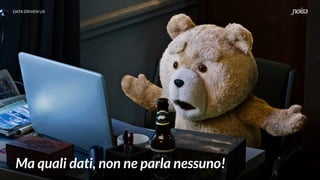 DATA DRIVEN UX
Ma quali dati, non ne parla nessuno!
 