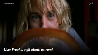 DATA DRIVEN UX
User Freaks, o gli utenti estremi.
 
