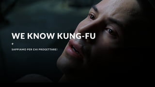 WE KNOW KUNG-FU
+
SAPPIAMO PER CHI PROGETTARE!
 