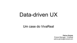 Data-driven UX
Um case do VivaReal
Petrus Gomes
Product Manager - VivaReal
petrus.gomes@vivareal.com
 