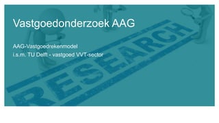AAG-Vastgoedrekenmodel
i.s.m. TU Delft - vastgoed VVT-sector
Vastgoedonderzoek AAG
 