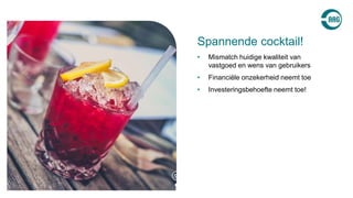 • Mismatch huidige kwaliteit van
vastgoed en wens van gebruikers
• Financiële onzekerheid neemt toe
• Investeringsbehoefte neemt toe!
Spannende cocktail!
 