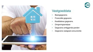 • Basisgegevens
• Financiële gegevens
• Kwalitatieve gegevens
• Omgevingsanalyse
• Gegevens omliggende panden
• Gegevens vastgoed concurrentie
Vastgoeddata
 