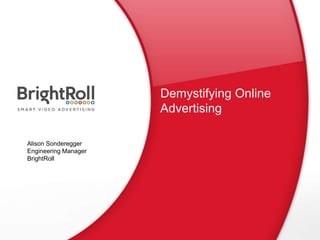 Demystifying Online 
Advertising 
Alison Sonderegger 
Engineering Manager 
BrightRoll 
 