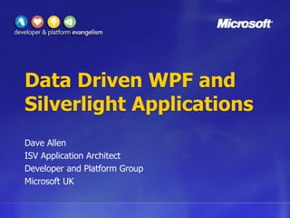 Data Driven WPF and Silverlight Applications Dave Allen ISV Application Architect Developer and Platform Group Microsoft UK 