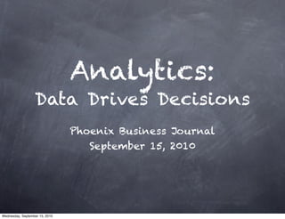Analytics:
                  Data Drives Decisions
                                Phoenix Business Journal
                                   September 15, 2010




Wednesday, September 15, 2010
 