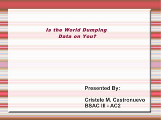 Is the World Dumping
Data on You?

Presented By:
Cristele M. Castronuevo
BSAC III - AC2

 