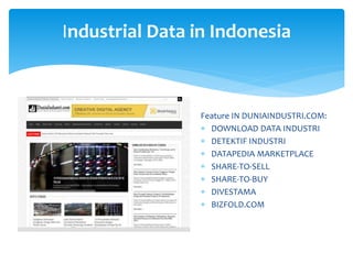 Industrial Data in Indonesia
Feature IN DUNIAINDUSTRI.COM:
 DOWNLOAD DATA INDUSTRI
 DETEKTIF INDUSTRI
 DATAPEDIA MARKETPLACE
 SHARE-TO-SELL
 SHARE-TO-BUY
 DIVESTAMA
 BIZFOLD.COM
 