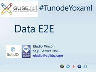 Eladio Rincón
SQL Server MVP
eladio@solidq.com
Data E2E
#TunodeYoxaml
 