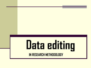 Data editing
IN RESEARCH METHODOLOGY
 
