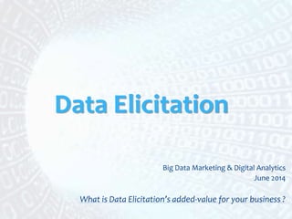 Data Elicitation
Big Data Marketing & Digital Analytics
June 2014
What is Data Elicitation’s added-value for your business ?
 