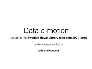 Data e-motion
based on the Swedish Royal Library loan data 2001–2015
by @mattiasostmar @gitta
code and concept
 