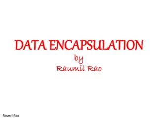 DATA ENCAPSULATION 
by 
Raumil Rao 
Raumil Rao 
 