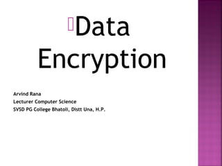Data

Encryption
Arvind Rana
Lecturer Computer Science
SVSD PG College Bhatoli, Distt Una, H.P.

 