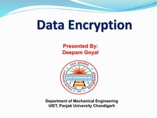 Data Encryption
Presented By:
Deepam Goyal
Department of Mechanical Engineering
UIET, Panjab University Chandigarh
 