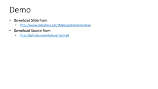 Demo
• Download Slide from
• https://www.slideshare.net/UdaiappaRamachandran
• Download Source from
• https://github.com/nhcloud/techtalk
 