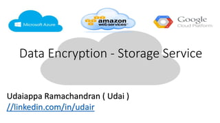 Data Encryption - Storage Service
Udaiappa Ramachandran ( Udai )
//linkedin.com/in/udair
 