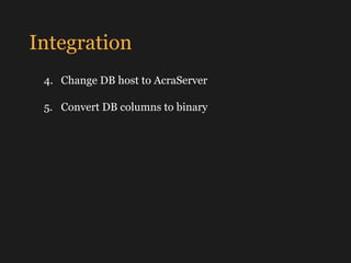 Integration
4. Change DB host to AcraServer
5. Convert DB columns to binary
Done!
 