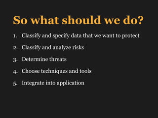 So what should we do?
1. Classify and specify data that we want to protect
2. Classify and analyze risks
3. Determine thre...