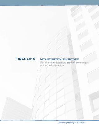 FIBERLINK   DATA ENCRYPTION IS HARD TO DO
            Best practices for successfully deploying and managing
            data encryption on laptops




                               Delivering Mobility as a Service
 