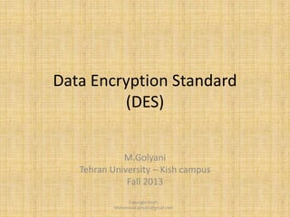 Data Encryption Standard
(DES)
M.Golyani
Tehran University – Kish campus
Fall 2013
Copyright ©GPL
Mohammad.golyani@gmail.com

 
