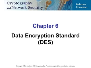 Copyright © The McGraw-Hill Companies, Inc. Permission required for reproduction or display.
Chapter 6
Data Encryption Standard
(DES)
 