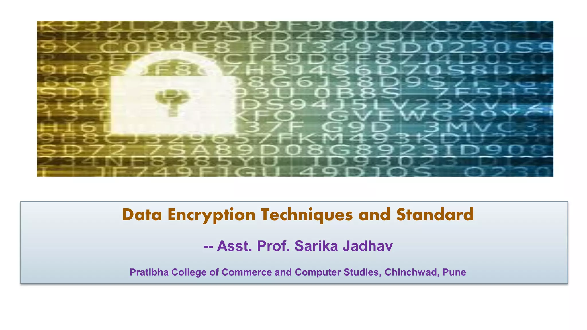 Data Encryption Techniques and Standard -- Asst. Prof. Sarika Jadhav Pratibha College of Commerce and Computer Studies, Chinchwad, Pune 