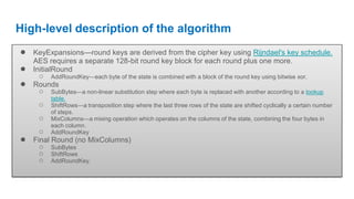 High-level description of the algorithm
● KeyExpansions—round keys are derived from the cipher key using Rijndael's key sc...