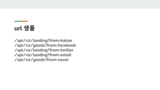 url 샘플
/api/v2/landing?from=kakao
/api/v2/goods?from=facebook
/api/v2/landing?from=twitter
/api/v2/landing?from=email
/api/v2/goods?from=naver
 