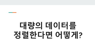 대량의 데이터를
정렬한다면 어떻게?
 