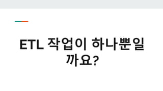 ETL 작업이 하나뿐일
까요?
 