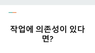 작업에 의존성이 있다
면?
 