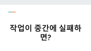 작업이 중간에 실패하
면?
 