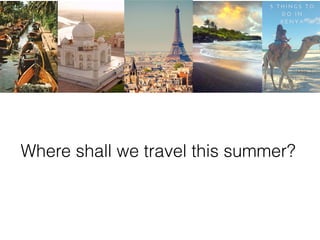 Where shall we travel this summer?
 