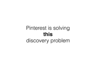 Pinterest is solving
this
discovery problem
 