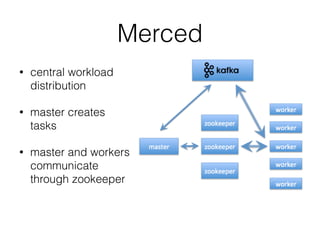 Merced
• central workload
distribution
• master creates
tasks
• master and workers
communicate
through zookeeper
 