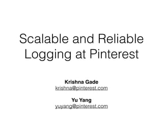 Scalable and Reliable
Logging at Pinterest
Krishna Gade
krishna@pinterest.com
Yu Yang
yuyang@pinterest.com
 