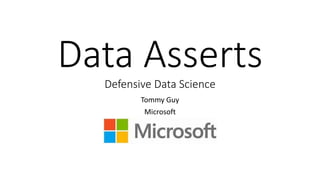 Data Asserts
Defensive Data Science
Tommy Guy
Microsoft
 